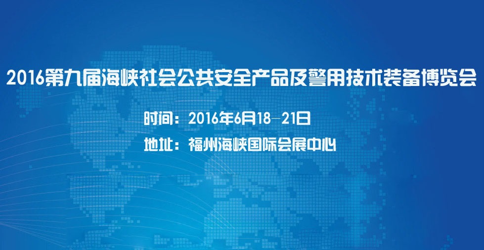 2016第九屆海峽社會公共安全產(chǎn)品暨警用技術裝備博覽會